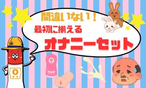 間違いない！最初に揃えるMYオナニーセットのご紹介！